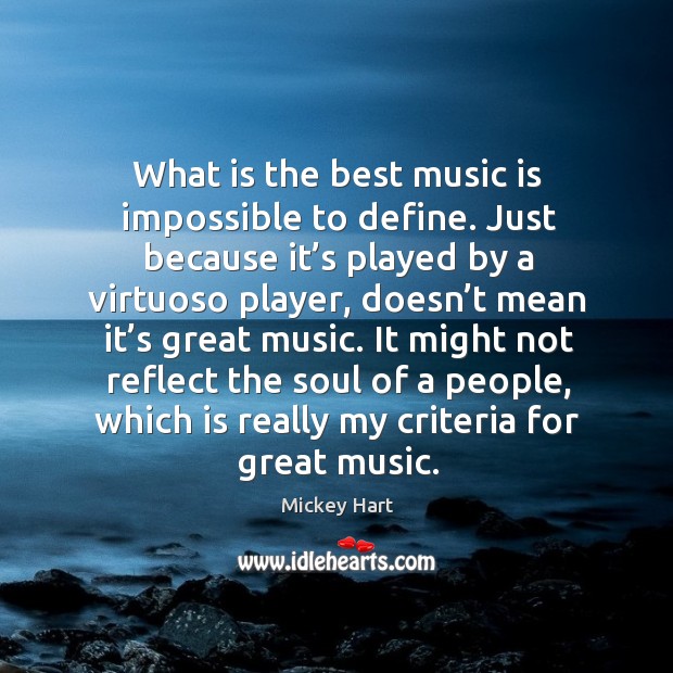 It might not reflect the soul of a people, which is really my criteria for great music. Mickey Hart Picture Quote