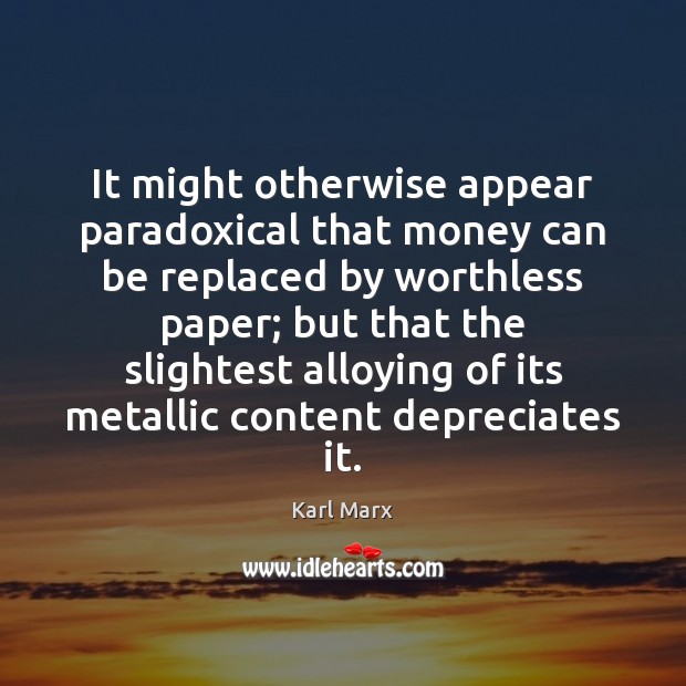 It might otherwise appear paradoxical that money can be replaced by worthless Karl Marx Picture Quote