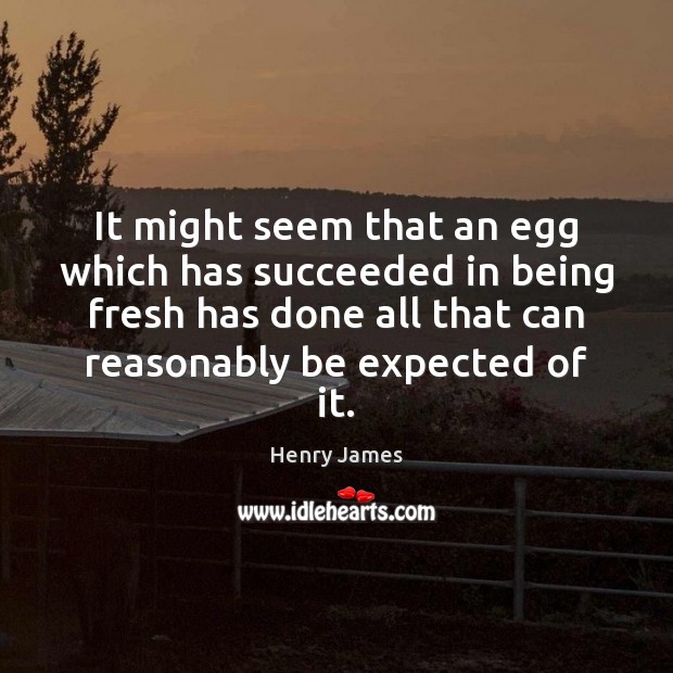 It might seem that an egg which has succeeded in being fresh Henry James Picture Quote