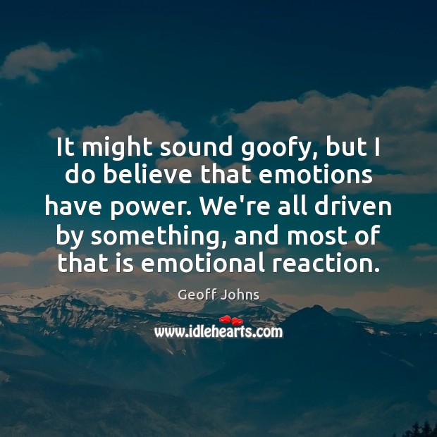 It might sound goofy, but I do believe that emotions have power. Geoff Johns Picture Quote