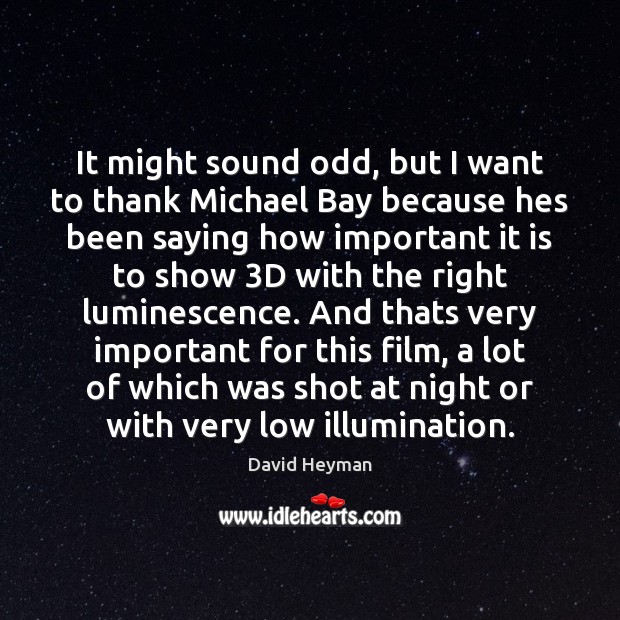 It might sound odd, but I want to thank Michael Bay because 