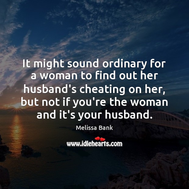 It might sound ordinary for a woman to find out her husband’s Melissa Bank Picture Quote