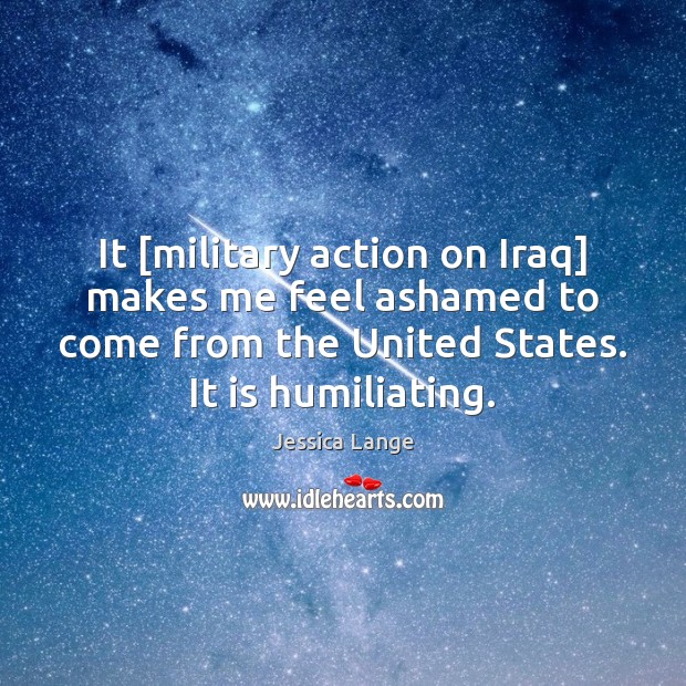 It [military action on Iraq] makes me feel ashamed to come from Image