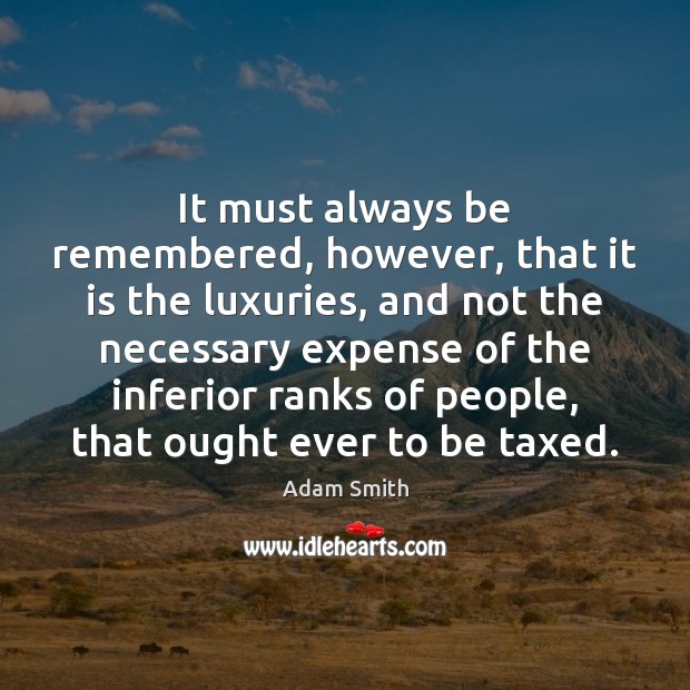 It must always be remembered, however, that it is the luxuries, and Adam Smith Picture Quote
