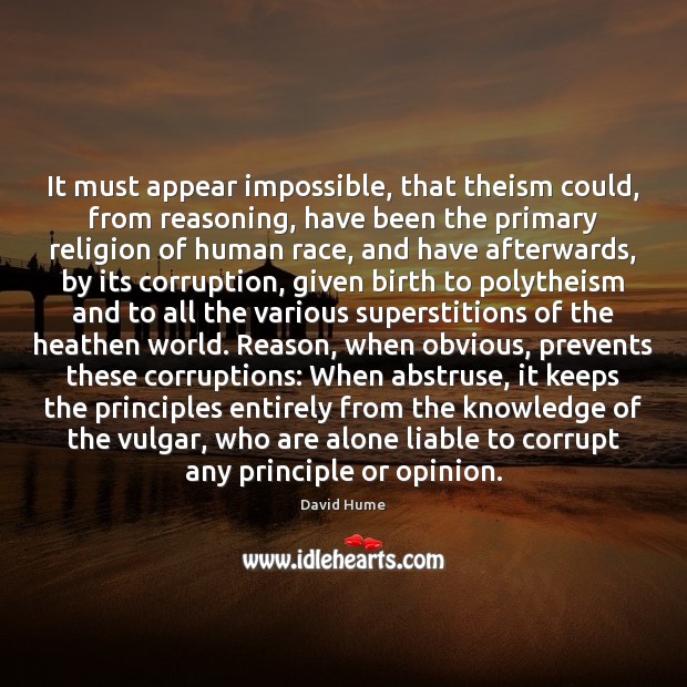 It must appear impossible, that theism could, from reasoning, have been the 