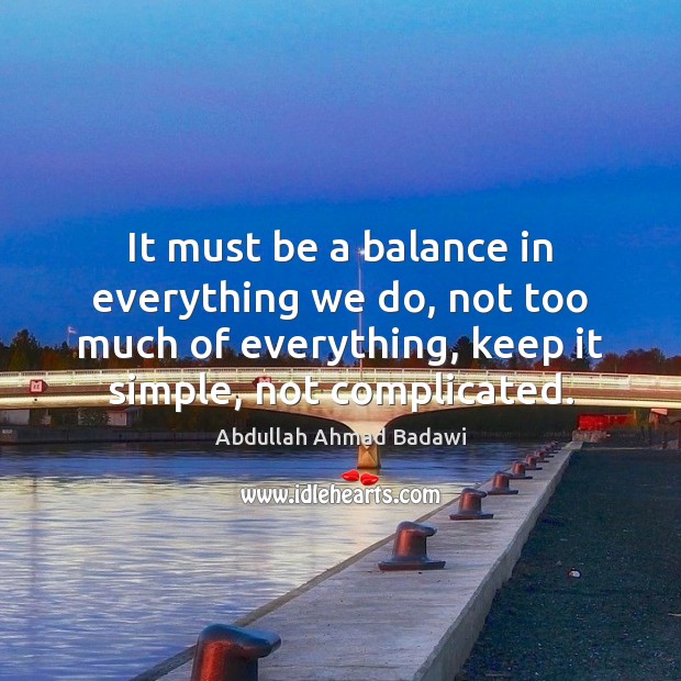 It must be a balance in everything we do, not too much Image