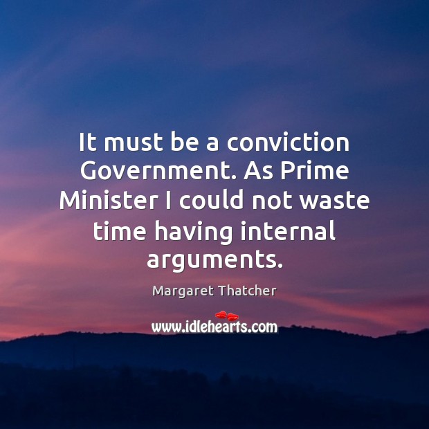 It must be a conviction Government. As Prime Minister I could not Margaret Thatcher Picture Quote