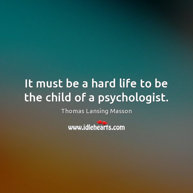 It must be a hard life to be the child of a psychologist. Thomas Lansing Masson Picture Quote