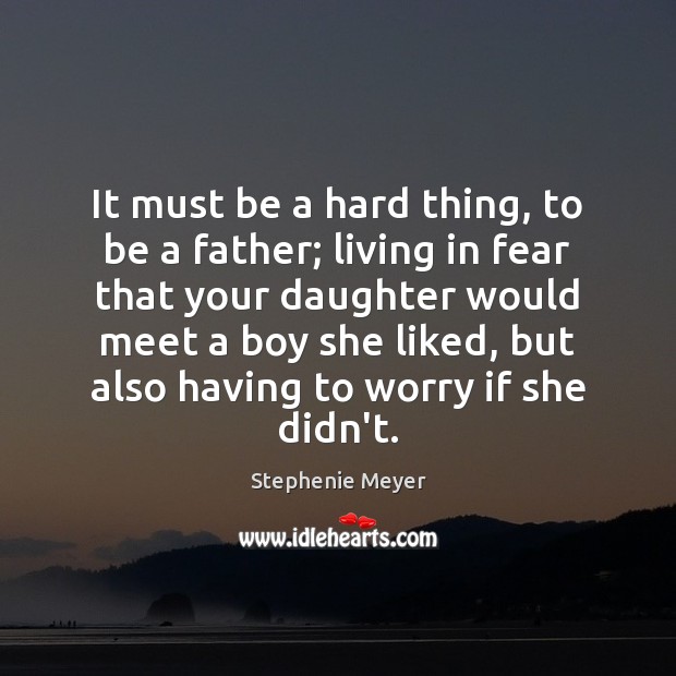 It must be a hard thing, to be a father; living in Stephenie Meyer Picture Quote
