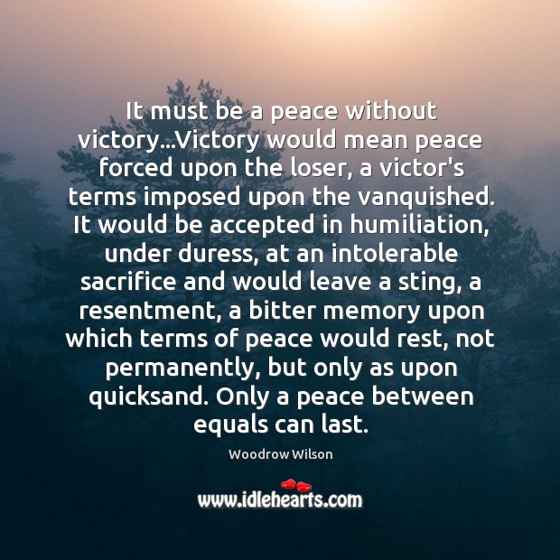 It must be a peace without victory…Victory would mean peace forced Woodrow Wilson Picture Quote