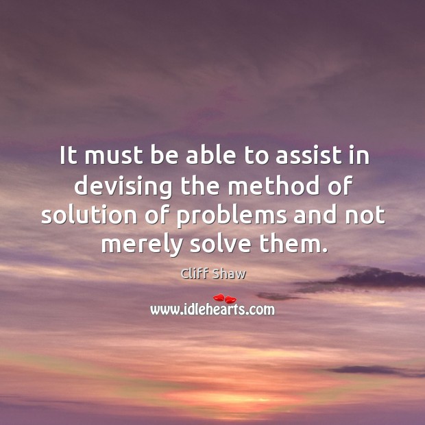 It must be able to assist in devising the method of solution of problems and not merely solve them. Image