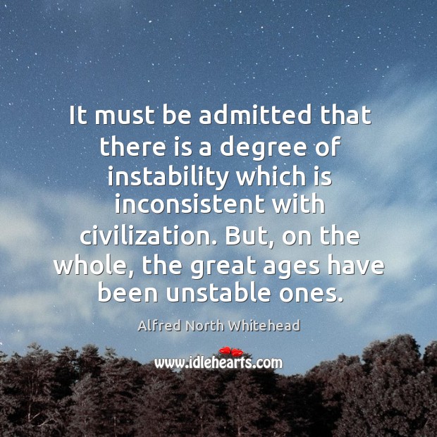 It must be admitted that there is a degree of instability which is inconsistent with civilization. Alfred North Whitehead Picture Quote