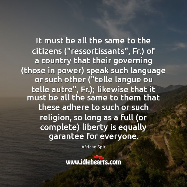It must be all the same to the citizens (“ressortissants”, Fr.) of Liberty Quotes Image