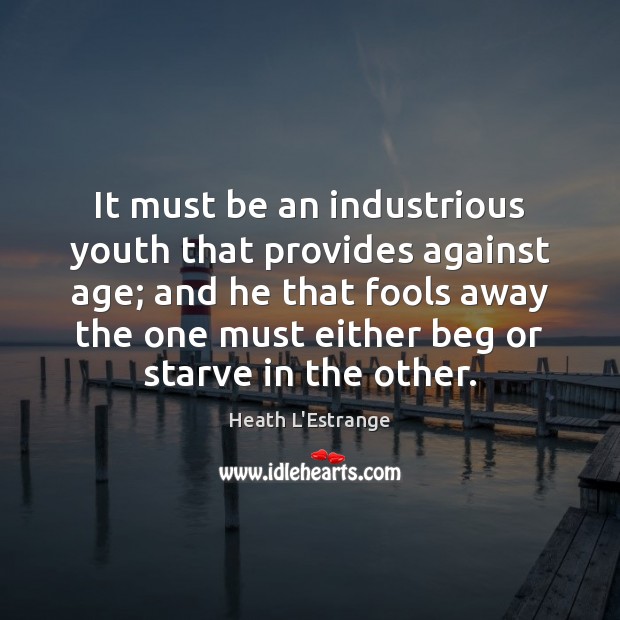 It must be an industrious youth that provides against age; and he Heath L’Estrange Picture Quote