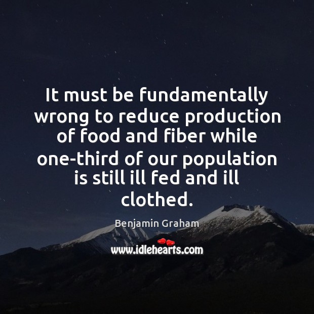 It must be fundamentally wrong to reduce production of food and fiber Benjamin Graham Picture Quote