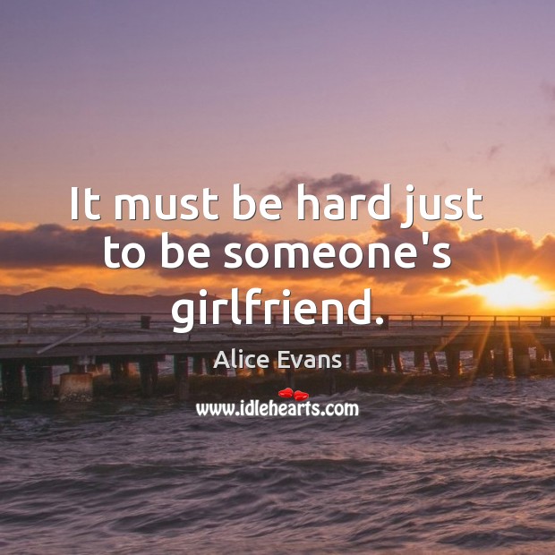 It must be hard just to be someone’s girlfriend. Alice Evans Picture Quote