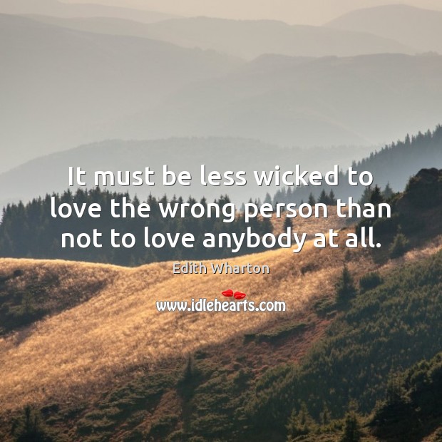 It must be less wicked to love the wrong person than not to love anybody at all. Edith Wharton Picture Quote