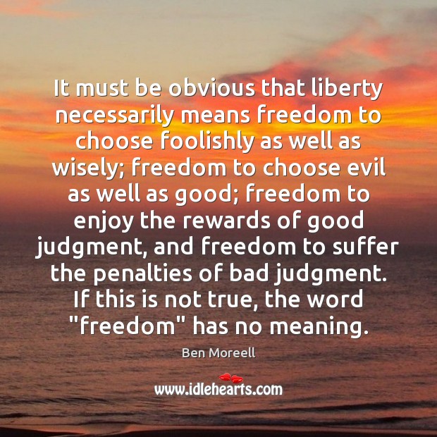 It must be obvious that liberty necessarily means freedom to choose foolishly Image