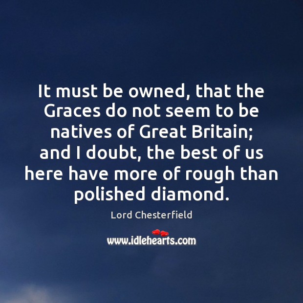 It must be owned, that the Graces do not seem to be Lord Chesterfield Picture Quote