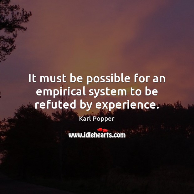It must be possible for an empirical system to be refuted by experience. Karl Popper Picture Quote