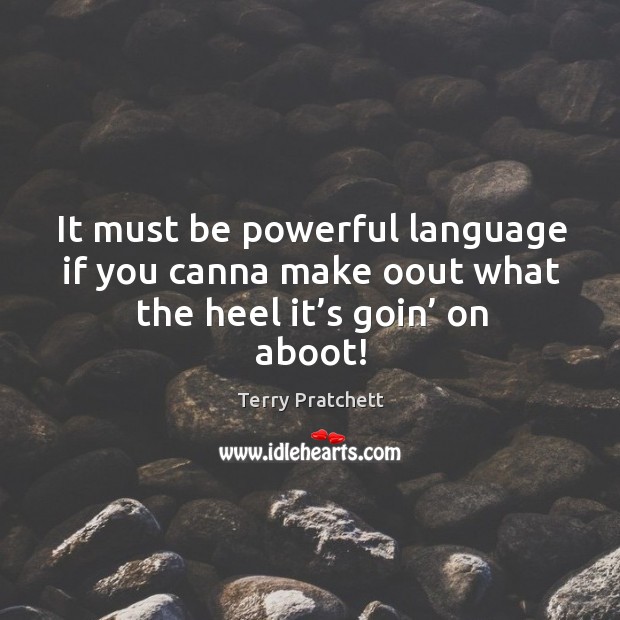 It must be powerful language if you canna make oout what the heel it’s goin’ on aboot! Terry Pratchett Picture Quote