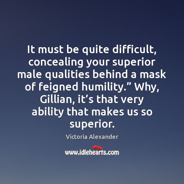 It must be quite difficult, concealing your superior male qualities behind a Humility Quotes Image
