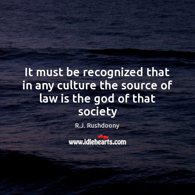 It must be recognized that in any culture the source of law is the God of that society R.J. Rushdoony Picture Quote