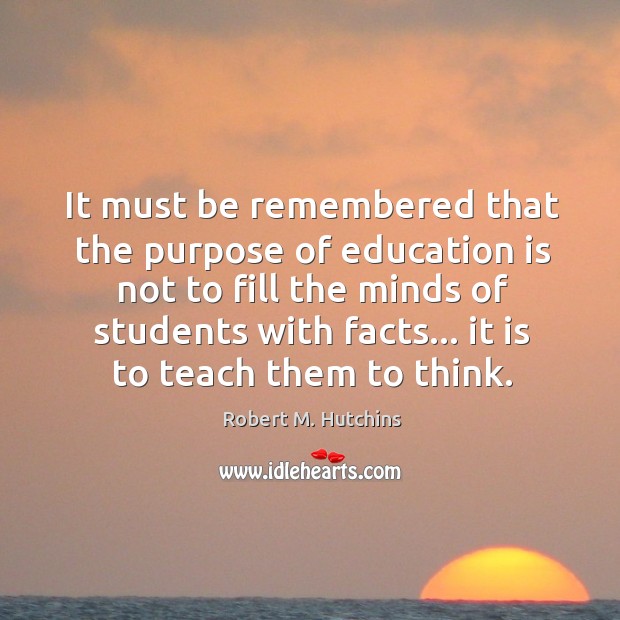 It must be remembered that the purpose of education is not to Robert M. Hutchins Picture Quote