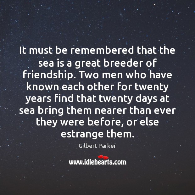 It must be remembered that the sea is a great breeder of Gilbert Parker Picture Quote