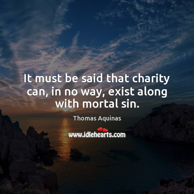 It must be said that charity can, in no way, exist along with mortal sin. Thomas Aquinas Picture Quote