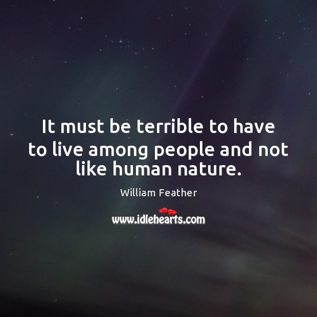 It must be terrible to have to live among people and not like human nature. Image