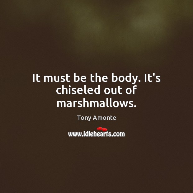 It must be the body. It’s chiseled out of marshmallows. Image