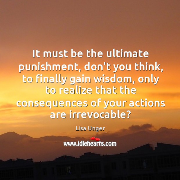 It must be the ultimate punishment, don’t you think, to finally gain Lisa Unger Picture Quote