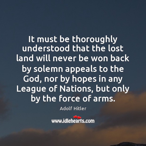 It must be thoroughly understood that the lost land will never be Adolf Hitler Picture Quote