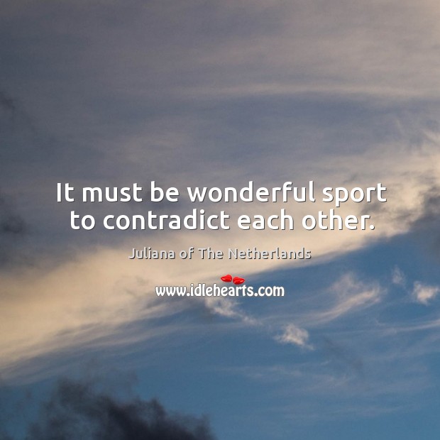 It must be wonderful sport to contradict each other. Juliana of The Netherlands Picture Quote
