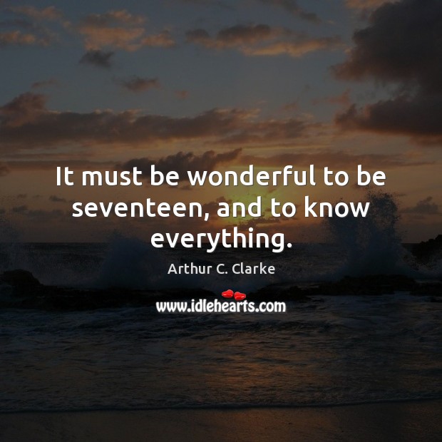 It must be wonderful to be seventeen, and to know everything. Arthur C. Clarke Picture Quote