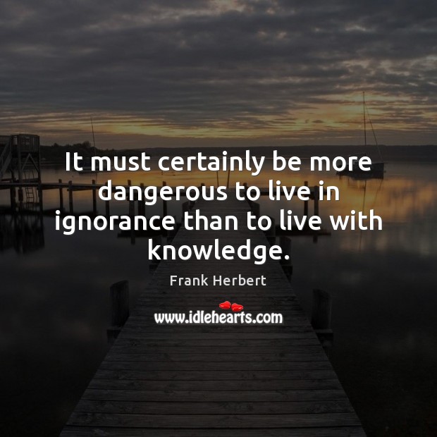 It must certainly be more dangerous to live in ignorance than to live with knowledge. Frank Herbert Picture Quote