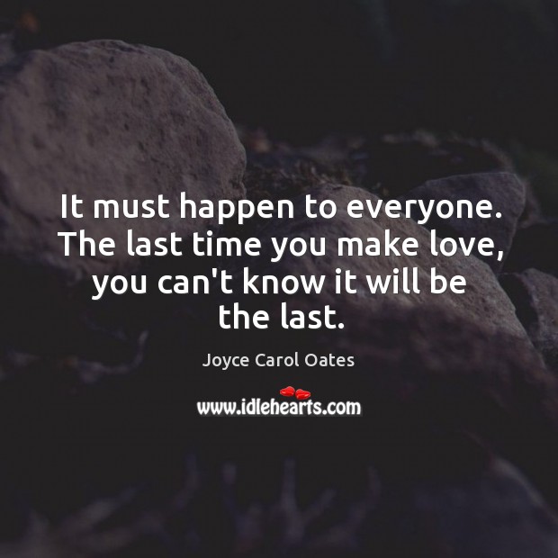 It must happen to everyone. The last time you make love, you Joyce Carol Oates Picture Quote