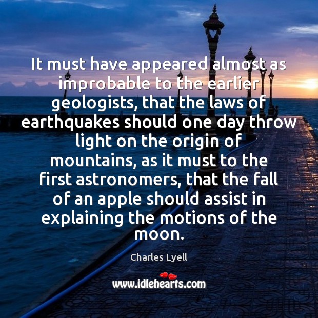 It must have appeared almost as improbable to the earlier geologists, that Charles Lyell Picture Quote