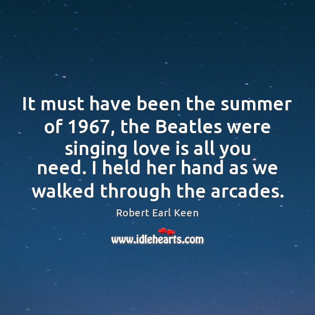 It must have been the summer of 1967, the Beatles were singing love Robert Earl Keen Picture Quote
