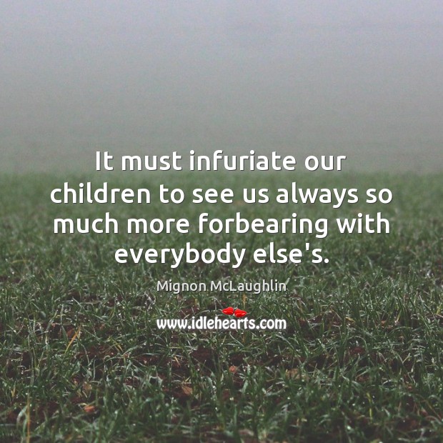 It must infuriate our children to see us always so much more Mignon McLaughlin Picture Quote