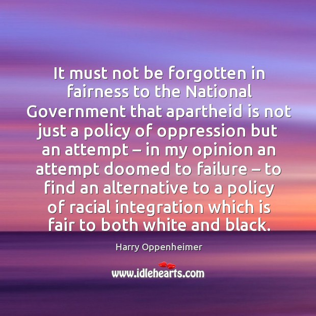 It must not be forgotten in fairness to the national government that apartheid is not just a 