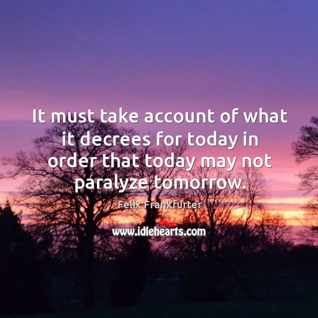 It must take account of what it decrees for today in order that today may not paralyze tomorrow. Image