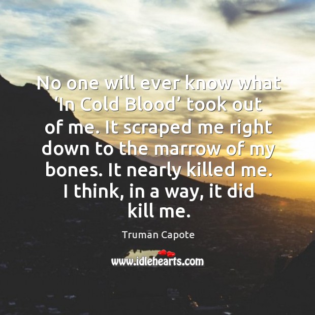 It nearly killed me. I think, in a way, it did kill me. Truman Capote Picture Quote