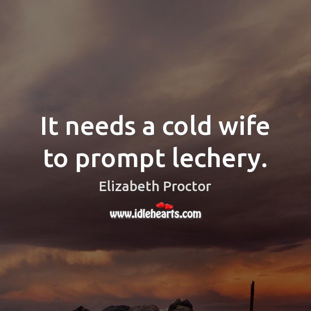 It needs a cold wife to prompt lechery. Elizabeth Proctor Picture Quote