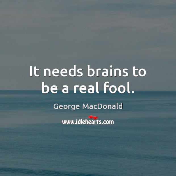 It needs brains to be a real fool. George MacDonald Picture Quote