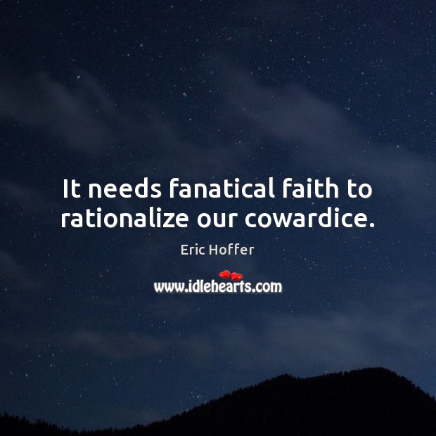It needs fanatical faith to rationalize our cowardice. Eric Hoffer Picture Quote