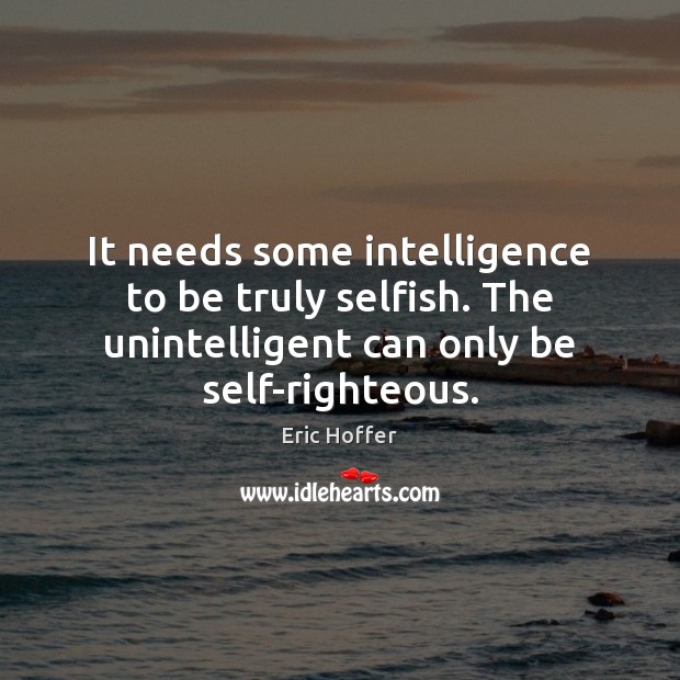 It needs some intelligence to be truly selfish. The unintelligent can only Eric Hoffer Picture Quote