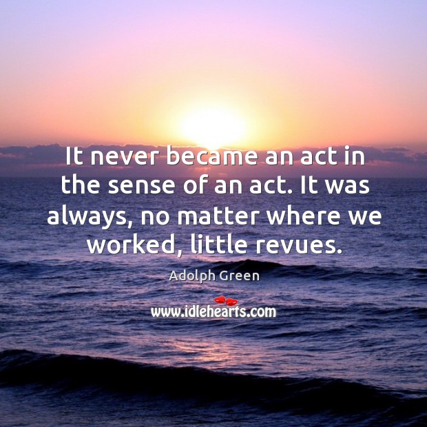 It never became an act in the sense of an act. It was always, no matter where we worked, little revues. Image