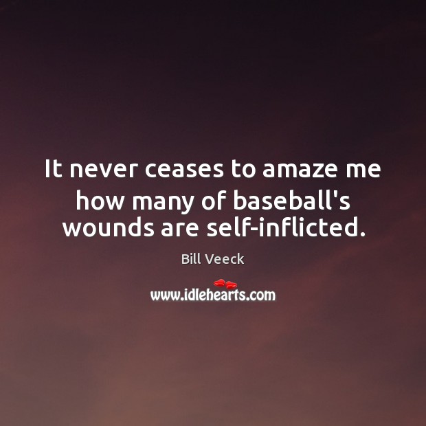 It never ceases to amaze me how many of baseball’s wounds are self-inflicted. Bill Veeck Picture Quote